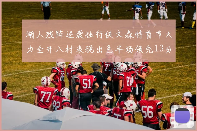 湖人残阵逆袭独行侠文森特首节火力全开八村表现出色半场领先13分