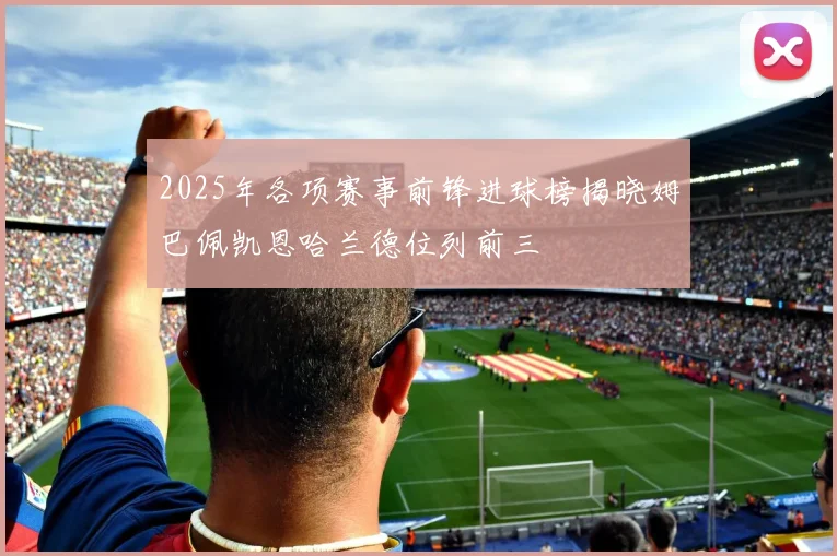 2025年各项赛事前锋进球榜揭晓姆巴佩凯恩哈兰德位列前三