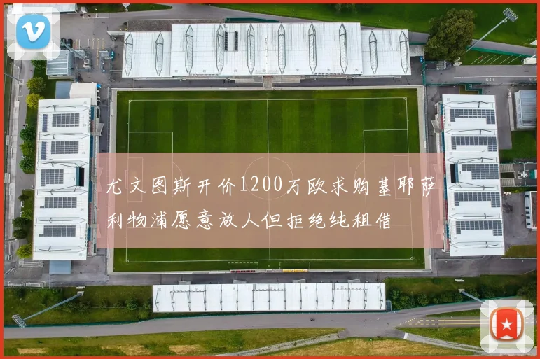 尤文图斯开价1200万欧求购基耶萨利物浦愿意放人但拒绝纯租借
