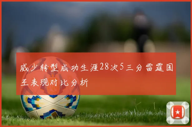 威少转型成功生涯28次5三分雷霆国王表现对比分析