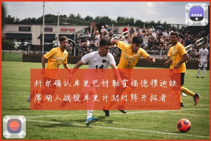 科尔确认库里巴特勒霍福德穆迪缺席湖人战役库里计划对阵开拓者