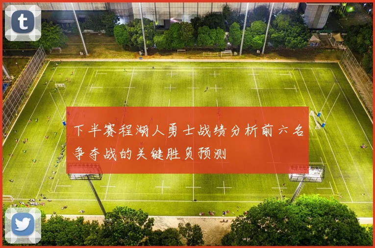 下半赛程湖人勇士战绩分析前六名争夺战的关键胜负预测