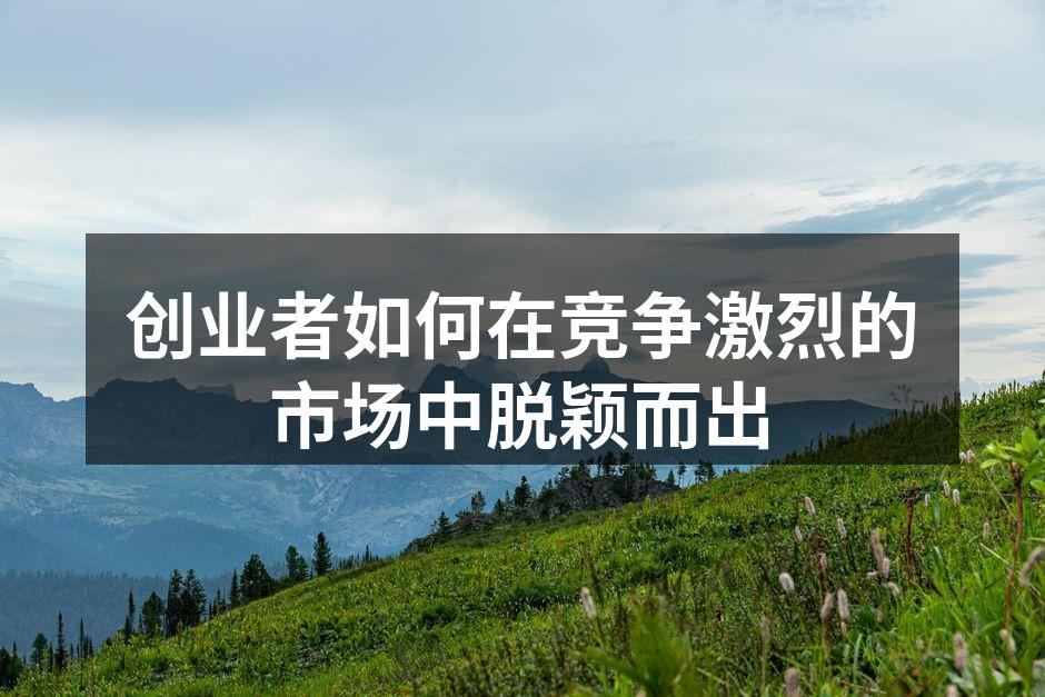 创业者如何在竞争激烈的市场中脱颖而出